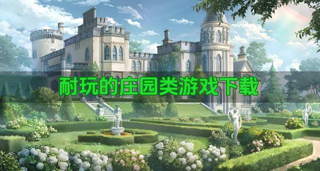必玩庄园类游戏有哪些-耐玩的庄园类游戏下载