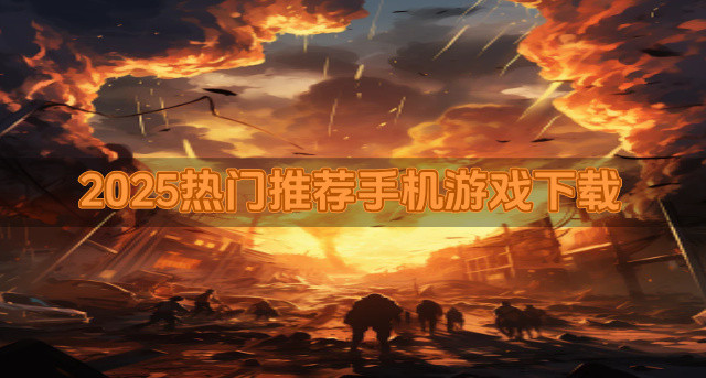2025热门推荐手机游戏下载-2025哪些手机游戏可以推荐