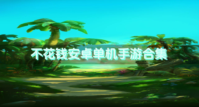 有哪些免费安卓单机手游推荐-不花钱安卓单机手游合集