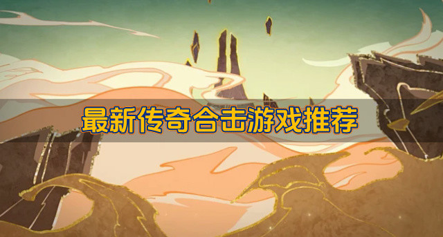 最新传奇合击游戏有什么-最新传奇合击游戏推荐