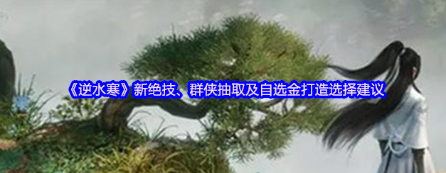 逆水寒新绝技和群侠抽取-逆水寒自选金打造选择建议