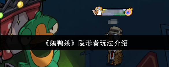 鹅鸭杀隐形者玩法介绍-鹅鸭杀隐形者怎么玩