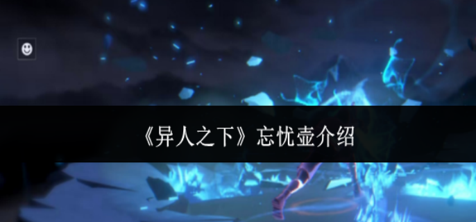 异人之下忘忧壶是什么-忘忧壶介绍