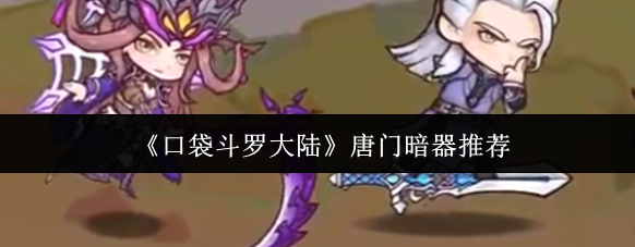 口袋斗罗大陆唐门暗器有哪些-唐门暗器推荐