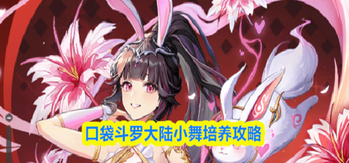 口袋斗罗大陆小舞怎么培养-小舞培养攻略