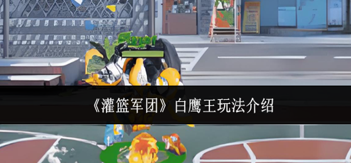 灌篮军团白鹰王怎么玩-白鹰王玩法介绍