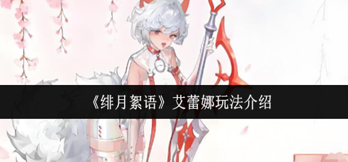 绯月絮语艾蕾娜怎么玩-艾蕾娜玩法介绍