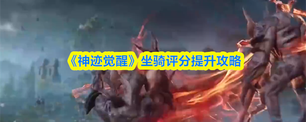 神迹觉醒坐骑评分怎么提高-坐骑评分提升攻略