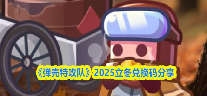 弹壳特攻队立冬兑换码是什么-2025立冬兑换码分享