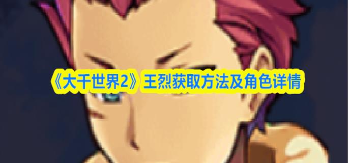 大千世界2王烈怎么获得-王烈获取方法及角色详情