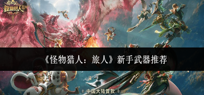 怪物猎人旅人新手武器什么好-新手武器推荐