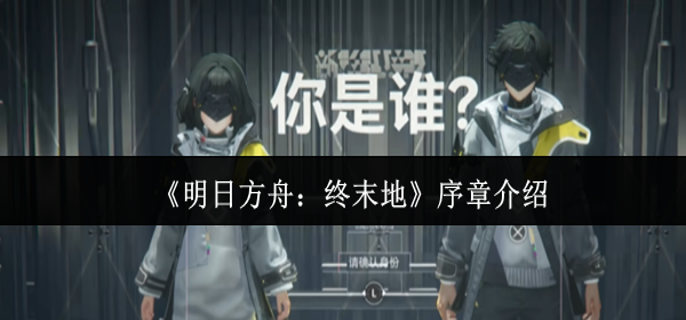 明日方舟终末地序章是什么-序章介绍