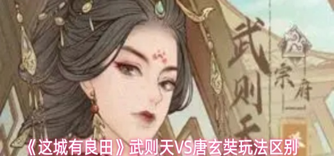 这城有良田武则天和唐玄奘有什么不一样-武则天VS唐玄奘玩法区别