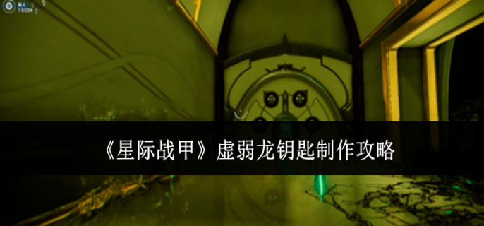 星际战甲虚弱龙钥匙怎么制作-虚弱龙钥匙制作攻略
