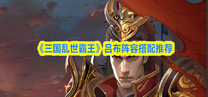 三国乱世霸王吕布怎么配队-吕布阵容搭配推荐