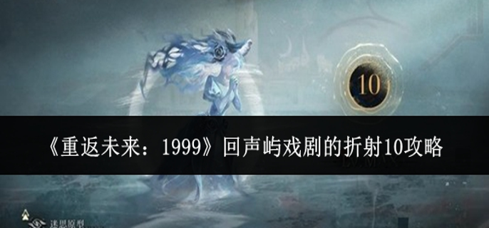 重返未来1999回声屿戏剧的折射10怎么过-回声屿戏剧的折射10攻略