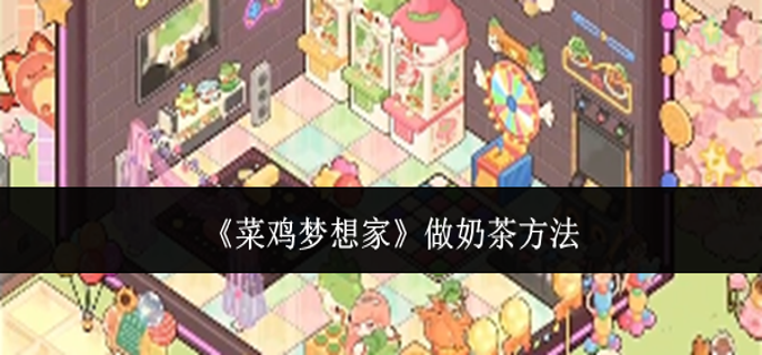 菜鸡梦想家怎么做奶茶-做奶茶方法