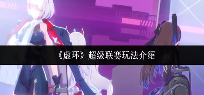 虚环超级联赛怎么玩-超级联赛玩法介绍