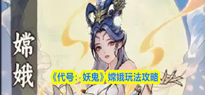 代号妖鬼嫦娥怎么玩-嫦娥玩法攻略