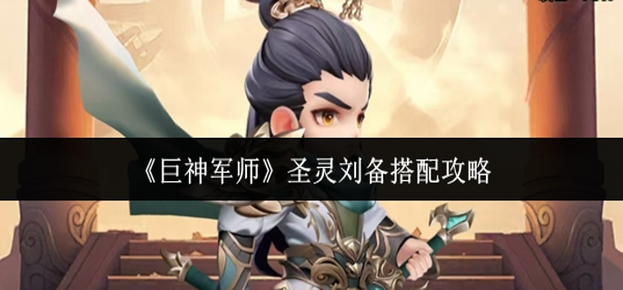 巨神军师圣灵刘备怎么搭配-圣灵刘备搭配攻略