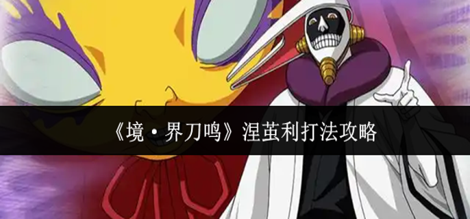 境界刀鸣涅茧利怎么打-涅茧利打法攻略