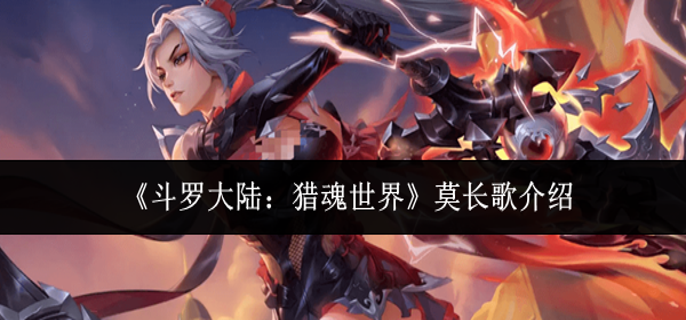 斗罗大陆猎魂世界莫长歌怎么样-莫长歌介绍