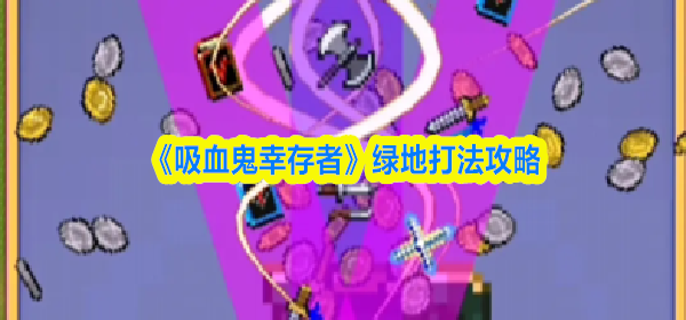 吸血鬼幸存者绿地怎么打-绿地打法攻略