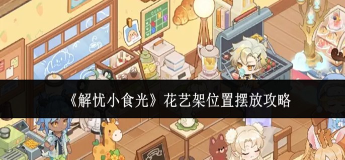 解忧小食光花艺架怎么摆-花艺架位置摆放攻略