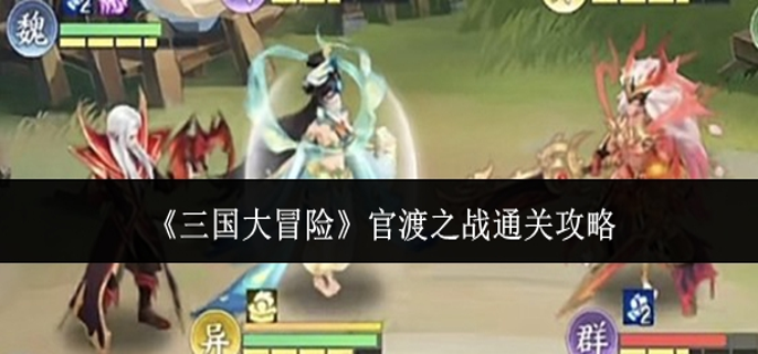 三国大冒险官渡之战怎么通关-官渡之战通关攻略