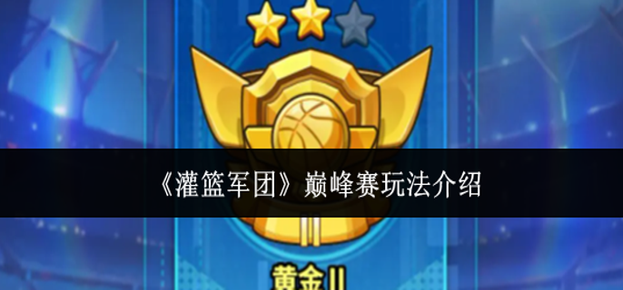 灌篮军团巅峰赛怎么玩-巅峰赛玩法介绍