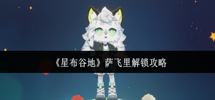 星布谷地萨飞里怎么解锁-萨飞里解锁攻略