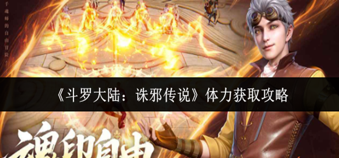 斗罗大陆诛邪传说体力怎么获取-体力获取攻略