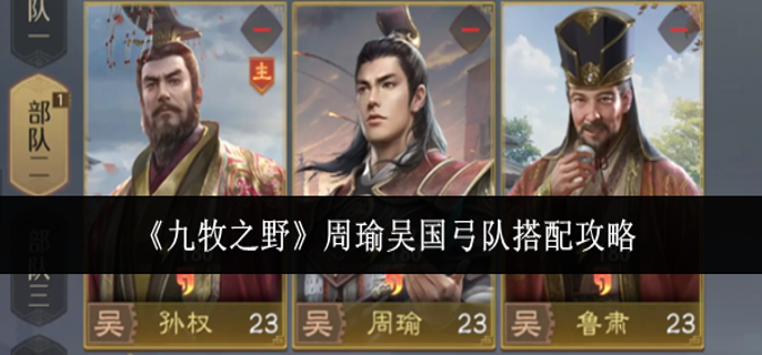 九牧之野周瑜吴国弓队怎么搭配-周瑜吴国弓队搭配攻略