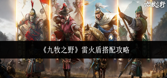 九牧之野雷火盾怎么搭配-雷火盾搭配攻略