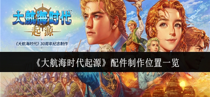 大航海时代起源配件在哪制作-配件制作位置一览