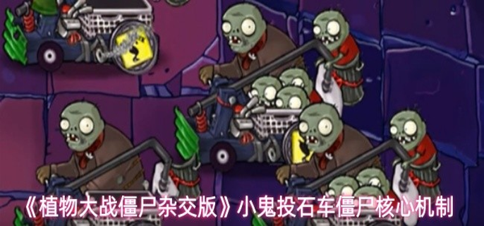 植物大战僵尸杂交版小鬼投石车僵尸怎么攻击-小鬼投石车僵尸核心机制