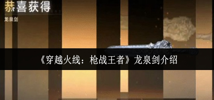 穿越火线枪战王者龙泉剑怎么样-龙泉剑介绍