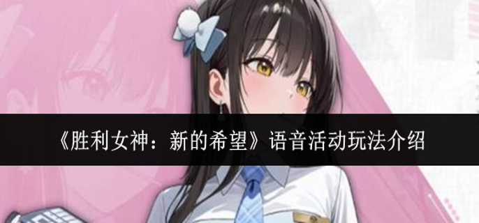 胜利女神新的希望语音活动怎么玩-语音活动玩法介绍