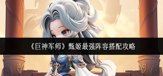 巨神军师甄姬最强阵容怎么搭配-甄姬最强阵容搭配攻略