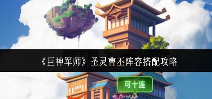 巨神军师圣灵曹丕阵容怎么搭配-圣灵曹丕阵容搭配攻略