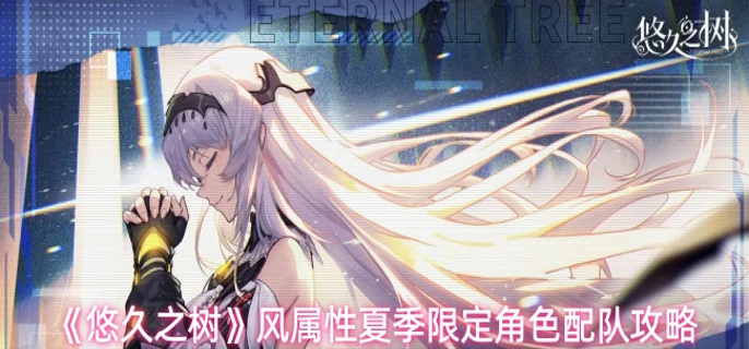 悠久之树风属性夏季限定角色怎么配队-风属性夏季限定角色配队攻略