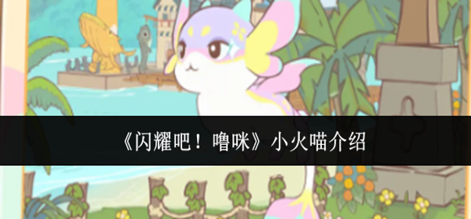 闪耀吧噜咪小火喵怎么样-小火喵介绍