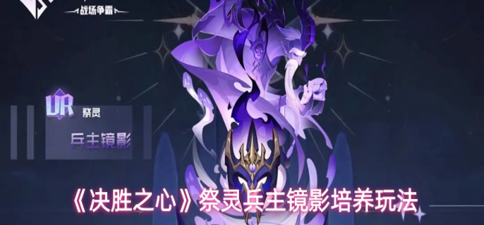 决胜之心兵主镜影有什么技能-祭灵兵主镜影培养玩法
