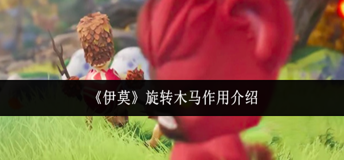 伊莫旋转木马有什么用-旋转木马作用介绍