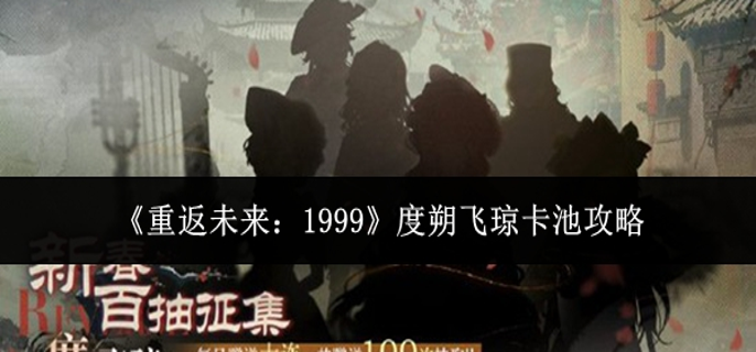 重返未来1999度朔飞琼卡池怎么抽-度朔飞琼卡池攻略