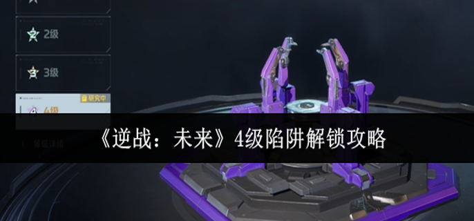 逆战未来4级陷阱怎么解锁-4级陷阱解锁攻略