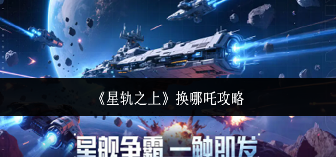星轨之上怎么换哪吒-换哪吒攻略