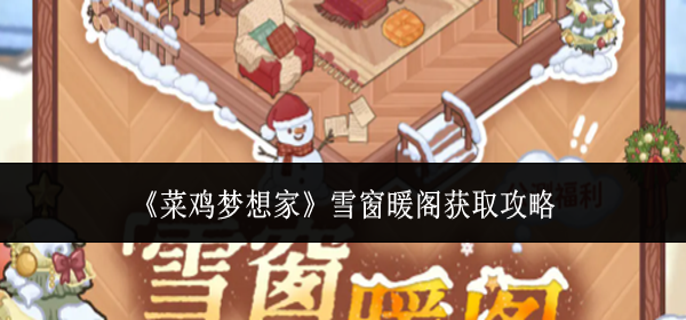 菜鸡梦想家雪窗暖阁怎么获取-雪窗暖阁获取攻略
