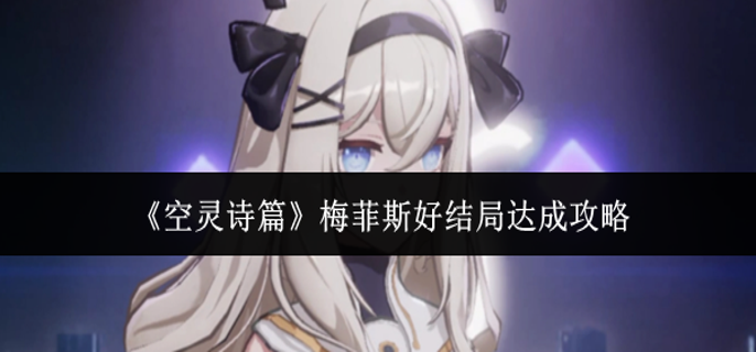 空灵诗篇梅菲斯好结局怎么达成-梅菲斯好结局达成攻略