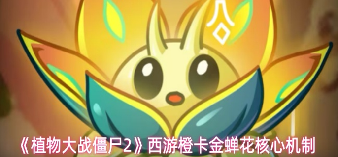 植物大战僵尸2新植物金蝉花怎么样-西游橙卡金蝉花核心机制